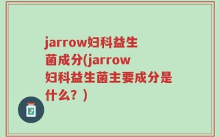 jarrow妇科益生菌成分(jarrow妇科益生菌主要成分是什么？)