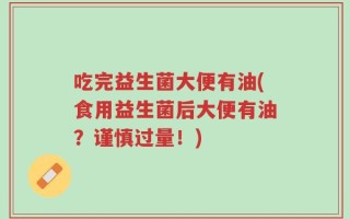 吃完益生菌大便有油(食用益生菌后大便有油？谨慎过量！)