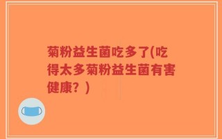 菊粉益生菌吃多了(吃得太多菊粉益生菌有害健康？)