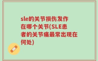 sle的关节损伤发作在哪个关节(SLE患者的关节痛最常出现在何处)