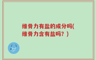 维骨力有盐的成分吗(维骨力含有盐吗？)