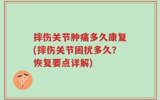 摔伤关节肿痛多久康复(摔伤关节困扰多久？恢复要点详解)