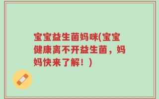 宝宝益生菌妈咪(宝宝健康离不开益生菌，妈妈快来了解！)