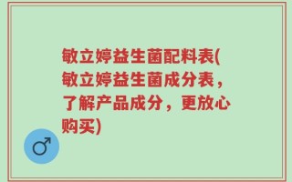 敏立婷益生菌配料表(敏立婷益生菌成分表，了解产品成分，更放心购买)