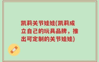凯莉关节娃娃(凯莉成立自己的玩具品牌，推出可定制的关节娃娃)