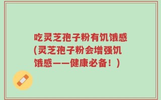 吃灵芝孢子粉有饥饿感(灵芝孢子粉会增强饥饿感——健康必备！)