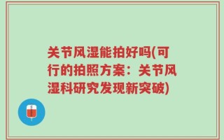 关节风湿能拍好吗(可行的拍照方案：关节风湿科研究发现新突破)