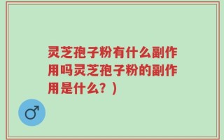 灵芝孢子粉有什么副作用吗灵芝孢子粉的副作用是什么？)