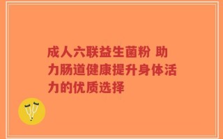 成人六联益生菌粉 助力肠道健康提升身体活力的优质选择