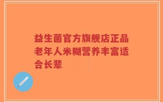 益生菌官方旗舰店正品老年人米糊营养丰富适合长辈