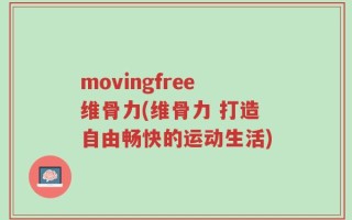 movingfree维骨力(维骨力 打造自由畅快的运动生活)