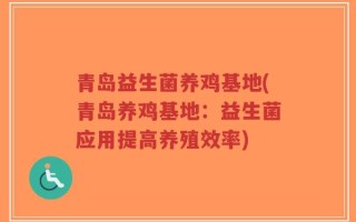 青岛益生菌养鸡基地(青岛养鸡基地：益生菌应用提高养殖效率)