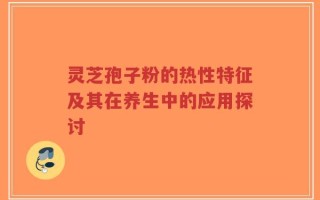 灵芝孢子粉的热性特征及其在养生中的应用探讨