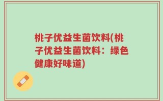 桃子优益生菌饮料(桃子优益生菌饮料：绿色健康好味道)