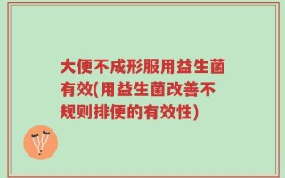 大便不成形服用益生菌有效(用益生菌改善不规则排便的有效性)