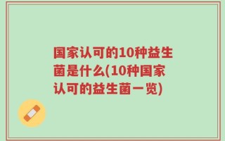 国家认可的10种益生菌是什么(10种国家认可的益生菌一览)