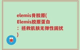 elemis骨胶原(Elemis胶原蛋白：拯救肌肤无弹性困扰)