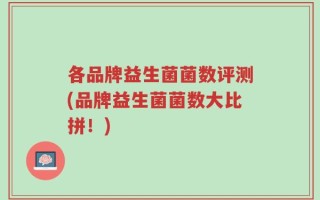 各品牌益生菌菌数评测(品牌益生菌菌数大比拼！)