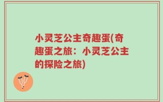 小灵芝公主奇趣蛋(奇趣蛋之旅：小灵芝公主的探险之旅)