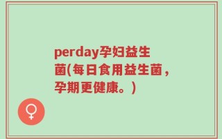 perday孕妇益生菌(每日食用益生菌，孕期更健康。)
