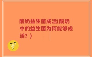 酸奶益生菌成活(酸奶中的益生菌为何能够成活？)