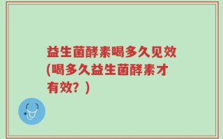 益生菌酵素喝多久见效(喝多久益生菌酵素才有效？)