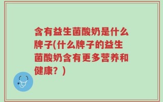 含有益生菌酸奶是什么牌子(什么牌子的益生菌酸奶含有更多营养和健康？)