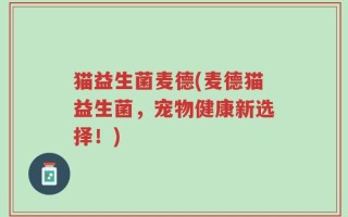 猫益生菌麦德(麦德猫益生菌，宠物健康新选择！)