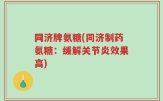 同济牌氨糖(同济制药氨糖：缓解关节炎效果高)