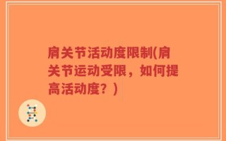 肩关节活动度限制(肩关节运动受限，如何提高活动度？)