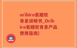 orihiro氨糖软骨素说明书_Orihiro氨糖软骨素产品使用指南)