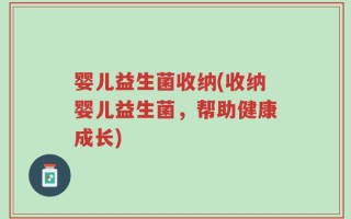 婴儿益生菌收纳(收纳婴儿益生菌，帮助健康成长)