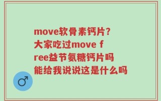 move软骨素钙片？大家吃过move free益节氨糖钙片吗能给我说说这是什么吗