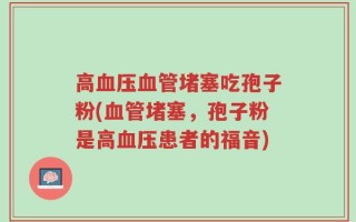 高血压血管堵塞吃孢子粉(血管堵塞，孢子粉是高血压患者的福音)