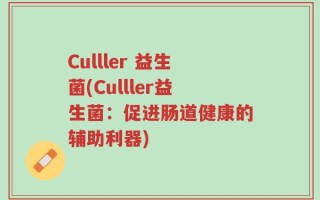 Culller 益生菌(Culller益生菌：促进肠道健康的辅助利器)