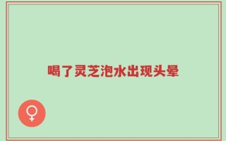 喝了灵芝泡水出现头晕