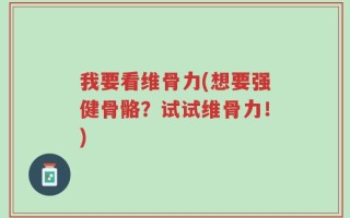 我要看维骨力(想要强健骨骼？试试维骨力！)
