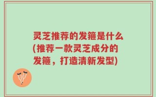 灵芝推荐的发箍是什么(推荐一款灵芝成分的发箍，打造清新发型)