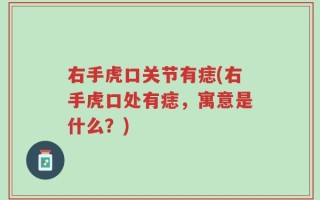 右手虎口关节有痣(右手虎口处有痣，寓意是什么？)