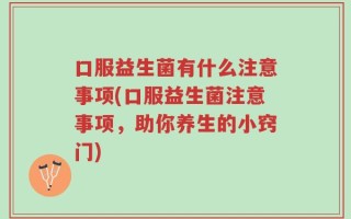 口服益生菌有什么注意事项(口服益生菌注意事项，助你养生的小窍门)