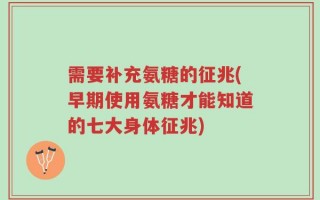 需要补充氨糖的征兆(早期使用氨糖才能知道的七大身体征兆)