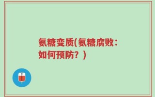 氨糖变质(氨糖腐败：如何预防？)