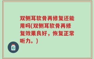 双侧耳软骨再修复还能用吗(双侧耳软骨再修复效果良好，恢复正常听力。)
