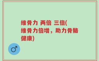 维骨力 两倍 三倍(维骨力倍增，助力骨骼健康)