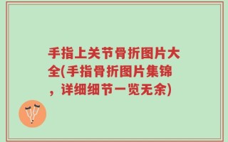 手指上关节骨折图片大全(手指骨折图片集锦，详细细节一览无余)