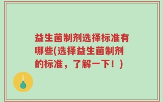 益生菌制剂选择标准有哪些(选择益生菌制剂的标准，了解一下！)