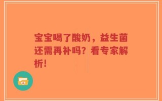 宝宝喝了酸奶，益生菌还需再补吗？看专家解析!