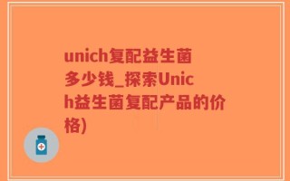 unich复配益生菌多少钱_探索Unich益生菌复配产品的价格)