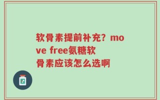 软骨素提前补充？move free氨糖软骨素应该怎么选啊