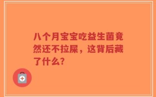 八个月宝宝吃益生菌竟然还不拉屎，这背后藏了什么？